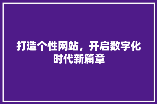打造个性网站，开启数字化时代新篇章 百度SEO