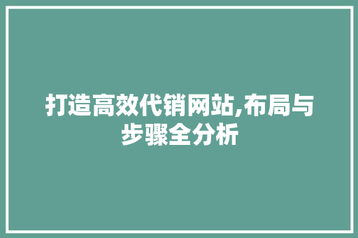打造高效代销网站,布局与步骤全分析 搜狗SEO