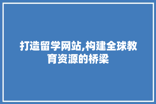 打造留学网站,构建全球教育资源的桥梁 神马SEO