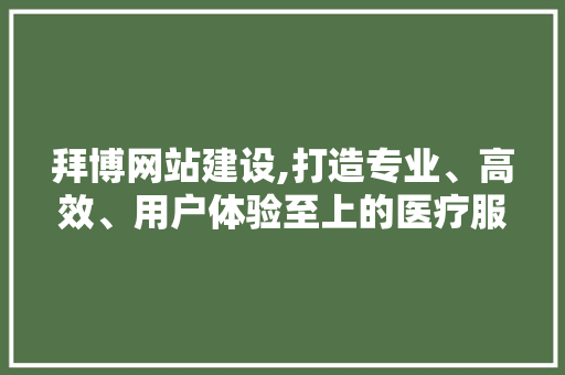 拜博网站建设,打造专业、高效、用户体验至上的医疗服务平台 搜狗SEO