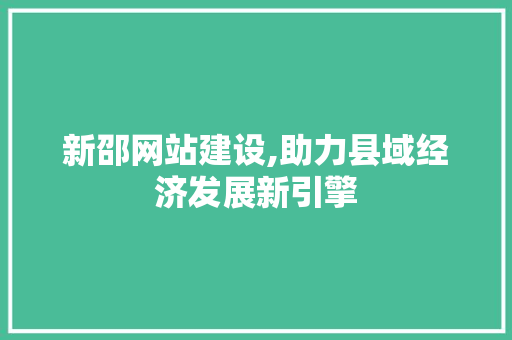 新邵网站建设,助力县域经济发展新引擎 百度SEO