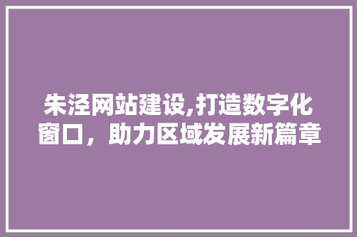朱泾网站建设,打造数字化窗口，助力区域发展新篇章 网站建设公司