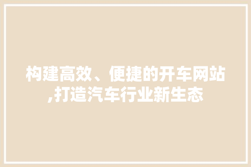 构建高效、便捷的开车网站,打造汽车行业新生态 神马SEO
