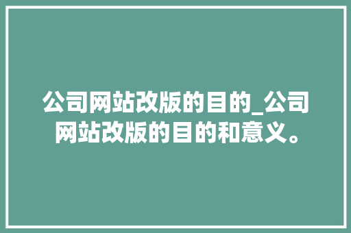 公司网站改版的目的_公司网站改版的目的和意义。 公司网站改版的目的_公司网站改版的目的和意义。 网站建设公司
