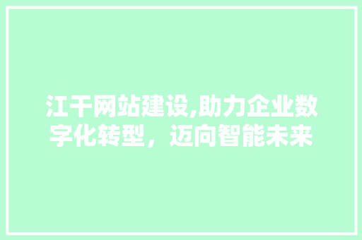 江干网站建设,助力企业数字化转型，迈向智能未来 搜狗SEO
