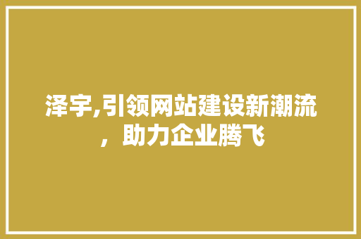 泽宇,引领网站建设新潮流，助力企业腾飞 神马SEO