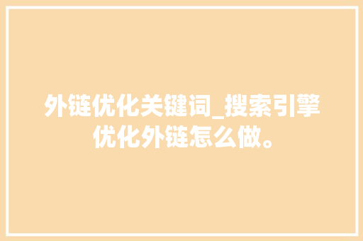 外链优化关键词_搜索引擎优化外链怎么做。 外链优化关键词_搜索引擎优化外链怎么做。 SEO关键词
