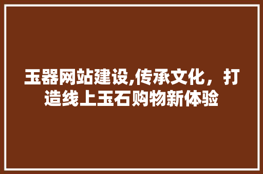 玉器网站建设,传承文化，打造线上玉石购物新体验 神马SEO