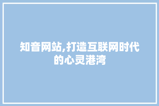 知音网站,打造互联网时代的心灵港湾 百度SEO