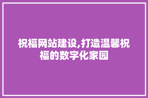 祝福网站建设,打造温馨祝福的数字化家园 百度SEO