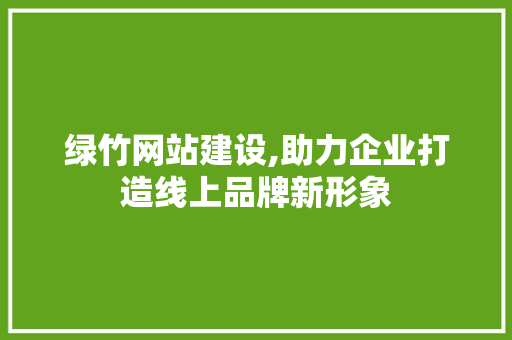 绿竹网站建设,助力企业打造线上品牌新形象 必应SEO