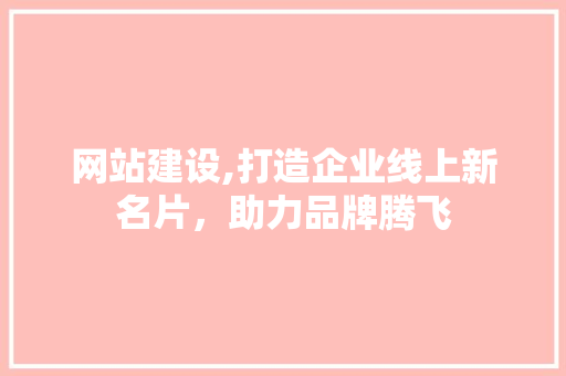 网站建设,打造企业线上新名片，助力品牌腾飞 SEO关键词