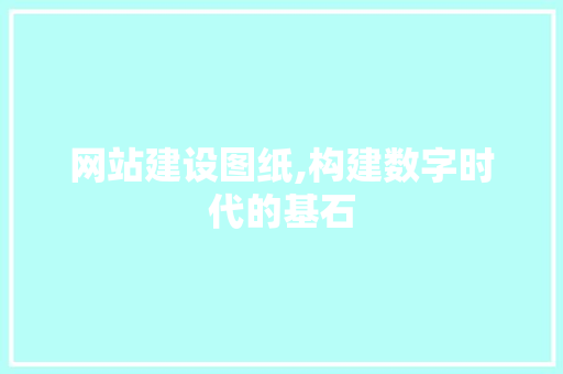 网站建设图纸,构建数字时代的基石 网站建设公司
