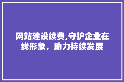 网站建设续费,守护企业在线形象，助力持续发展 搜狗SEO