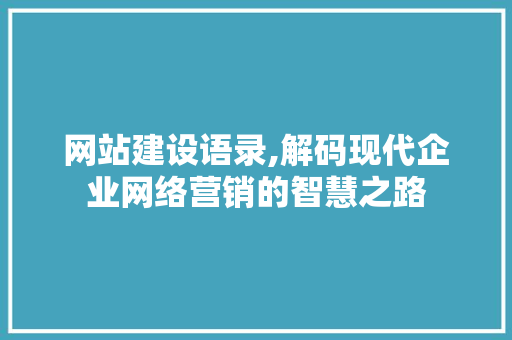 网站建设语录,解码现代企业网络营销的智慧之路 百度SEO