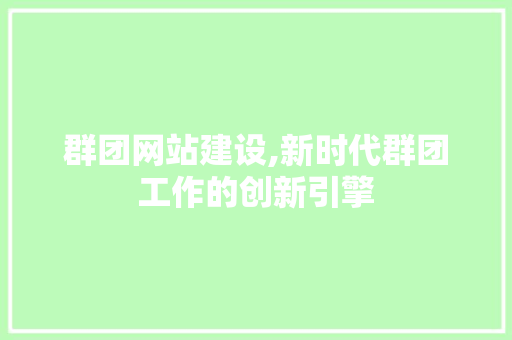 群团网站建设,新时代群团工作的创新引擎 搜狗SEO