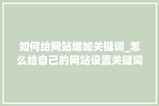 如何给网站增加关键词_怎么给自己的网站设置关键词。 如何给网站增加关键词_怎么给自己的网站设置关键词。 SEO关键词