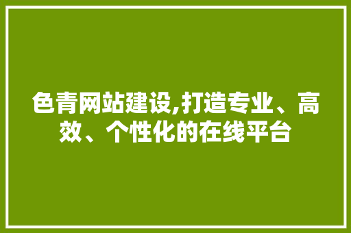 色青网站建设,打造专业、高效、个性化的在线平台 神马SEO