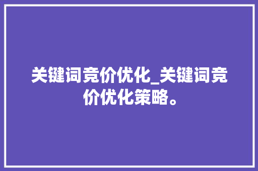 关键词竞价优化_关键词竞价优化策略。 关键词竞价优化_关键词竞价优化策略。 SEO关键词