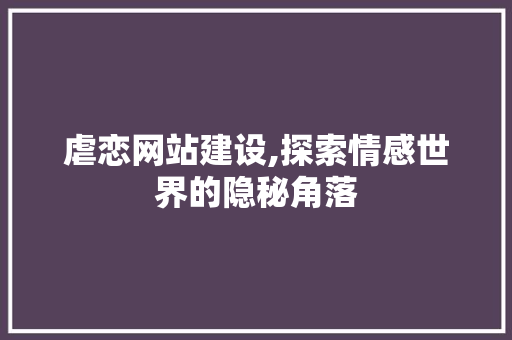 虐恋网站建设,探索情感世界的隐秘角落 SEO关键词