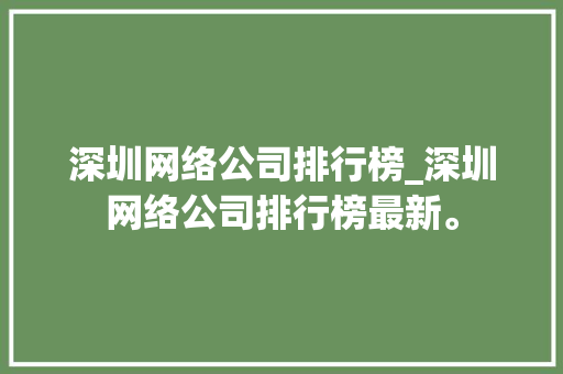 深圳网络公司排行榜_深圳网络公司排行榜最新。 深圳网络公司排行榜_深圳网络公司排行榜最新。 网站建设公司