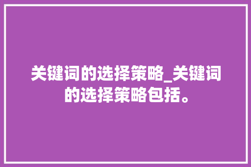 关键词的选择策略_关键词的选择策略包括。