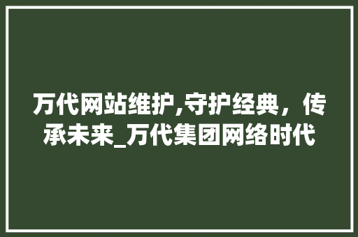 万代网站维护,守护经典，传承未来_万代集团网络时代的坚守与创新 网站建设公司