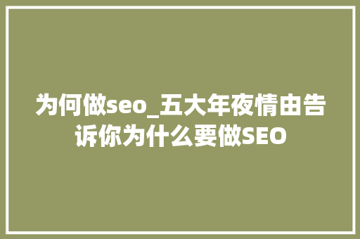 为何做seo_五大年夜情由告诉你为什么要做SEO 为何做seo_五大年夜情由告诉你为什么要做SEO 百度SEO