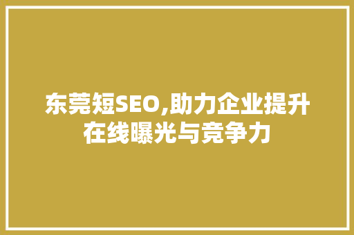 东莞短SEO,助力企业提升在线曝光与竞争力 神马SEO