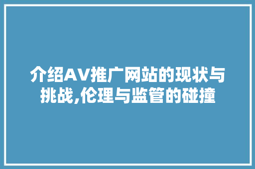 介绍AV推广网站的现状与挑战,伦理与监管的碰撞 SEO关键词