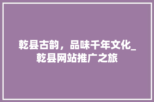乾县古韵，品味千年文化_乾县网站推广之旅 百度SEO