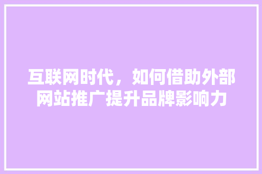 互联网时代，如何借助外部网站推广提升品牌影响力 搜狗SEO