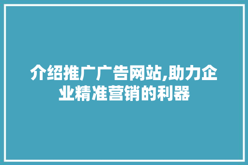 介绍推广广告网站,助力企业精准营销的利器 搜狗SEO