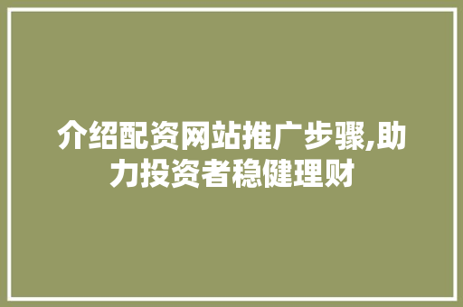 介绍配资网站推广步骤,助力投资者稳健理财 百度SEO