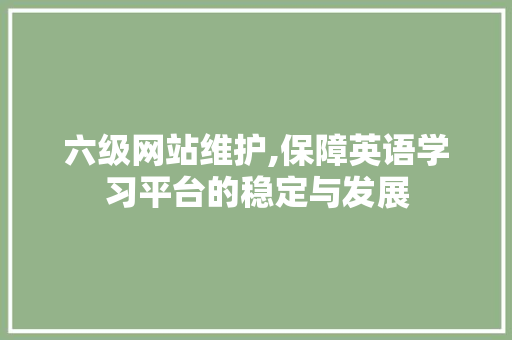 六级网站维护,保障英语学习平台的稳定与发展 SEO关键词