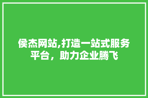 侯杰网站,打造一站式服务平台，助力企业腾飞 必应SEO