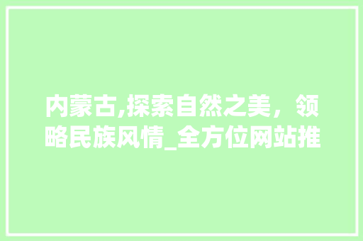 内蒙古,探索自然之美，领略民族风情_全方位网站推广助力旅游业发展 百度SEO