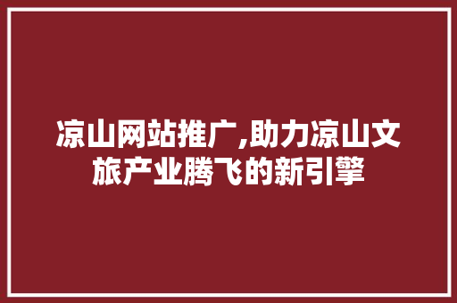 凉山网站推广,助力凉山文旅产业腾飞的新引擎 SEO关键词