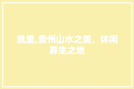 凯里,贵州山水之美，休闲养生之地 搜狗SEO