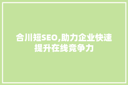 合川短SEO,助力企业快速提升在线竞争力 SEO关键词