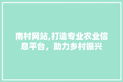 南村网站,打造专业农业信息平台，助力乡村振兴