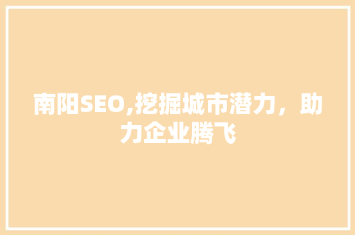 南阳SEO,挖掘城市潜力，助力企业腾飞