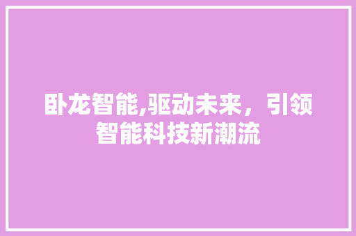 卧龙智能,驱动未来，引领智能科技新潮流 搜狗SEO