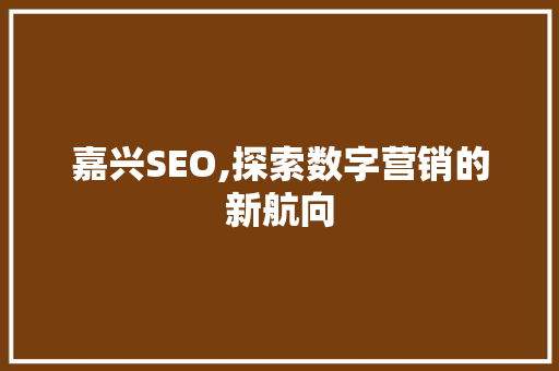 嘉兴SEO,探索数字营销的新航向 搜狗SEO
