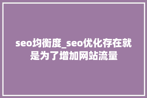seo均衡度_seo优化存在就是为了增加网站流量 seo均衡度_seo优化存在就是为了增加网站流量 百度SEO