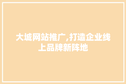 大城网站推广,打造企业线上品牌新阵地 搜狗SEO