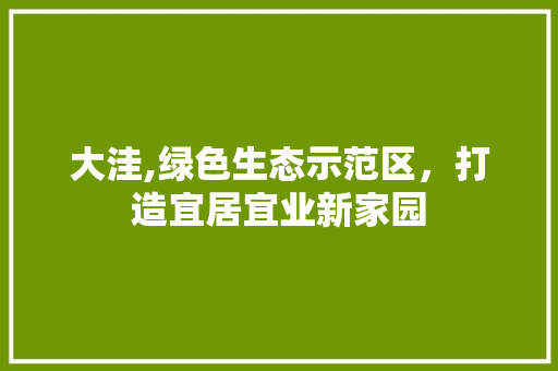 大洼,绿色生态示范区，打造宜居宜业新家园