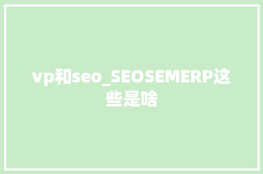 vp和seo_SEOSEMERP这些是啥 vp和seo_SEOSEMERP这些是啥 神马SEO