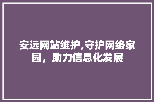 安远网站维护,守护网络家园，助力信息化发展