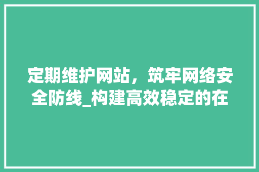 定期维护网站，筑牢网络安全防线_构建高效稳定的在线平台 搜狗SEO